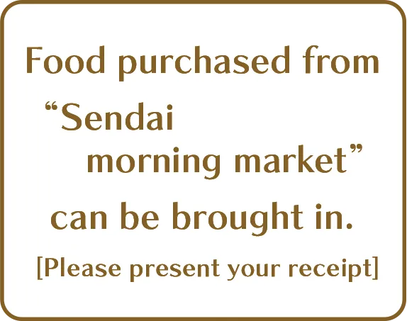 Food purchased from Sendai morning market can be brought in. [Please present your receipt]