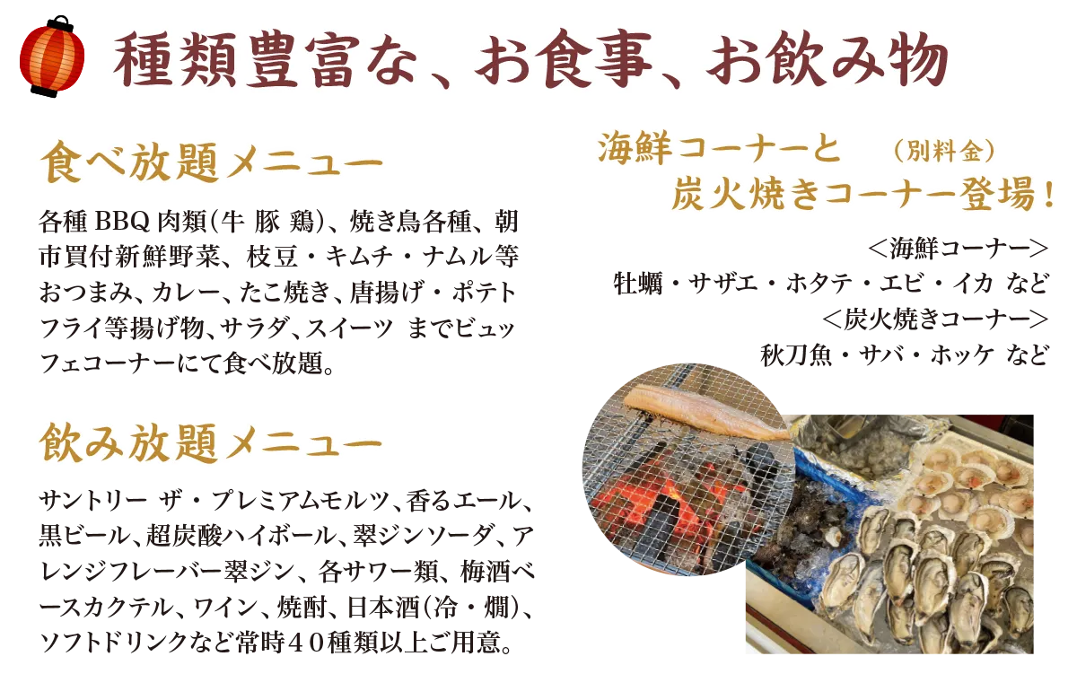 種類豊富な、お食事、お飲み物：食べ放題に飲み放題、海鮮コーナーと炭火焼きコーナー登場！（別料金）