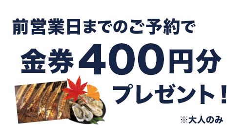 前営業日までのご予約で金券400円プレゼント！(大人のみ)