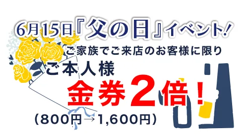 父の日 ご本人様金券2倍！（800円→1,600円）※家族でご来店に限り