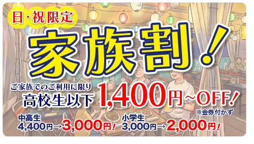 家族割：日・祝限定、ご家族でご利用に限り、高校生以下1,400円〜off!