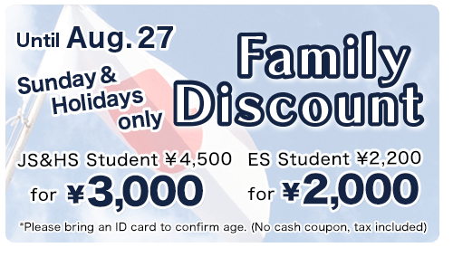 Only available on Sundays and holidays through 8/27(Sun.)! Family discount! Junior high and high school students 4,500 yen for 3,000 yen / Elementary school students 2,200 yen for 2,000 yen