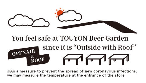 You feel safe at Touyon Beer Garden since it is “Outside with Roof”