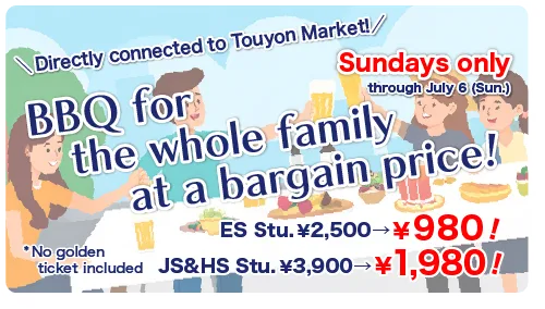 BBQ for the whole family at a bargain price!（JS&HS Stu. 3,900 yen → 1,980 yen／ES Stu.2,500 yen → 980 yen）*No golden ticket included