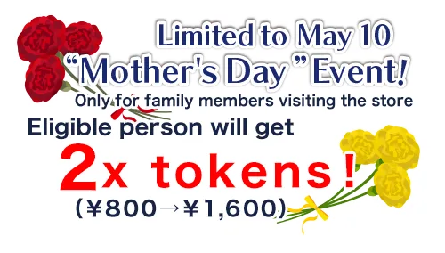 Mother's Day: Eligible person will get 2x tokens! (800 yen → 1,600 yen) *Family visits only
