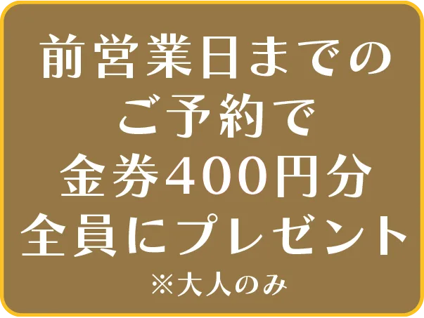 前営業日までのご予約で金券400円分プレゼント※小学生以下は付かず
