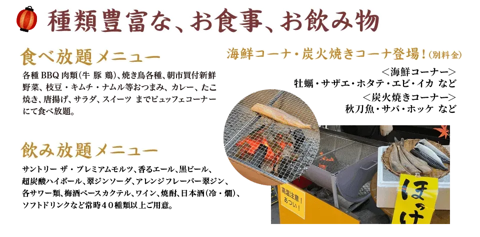 種類豊富な、お食事、お飲み物：食べ放題に飲み放題、海鮮コーナーと炭火焼きコーナー登場！（別料金）