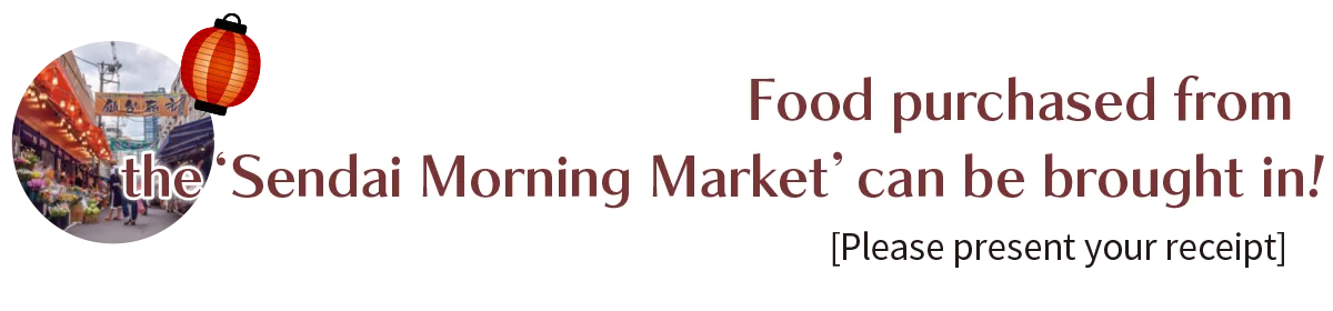 Food purchased from the ‘Sendai Morning Market’can be brought in![Please present your receipt]