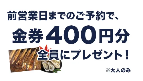 前営業日までのご予約で金券400円全員にプレゼント！(大人のみ)