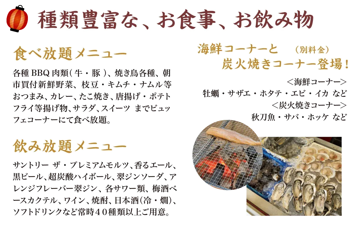 種類豊富な、お食事、お飲み物：食べ放題に飲み放題、海鮮コーナーと炭火焼きコーナー登場！（別料金）