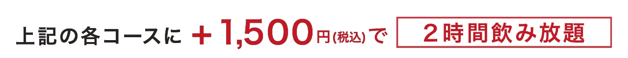 上記の各コースに＋1,500円(税込)で2時間飲み放題