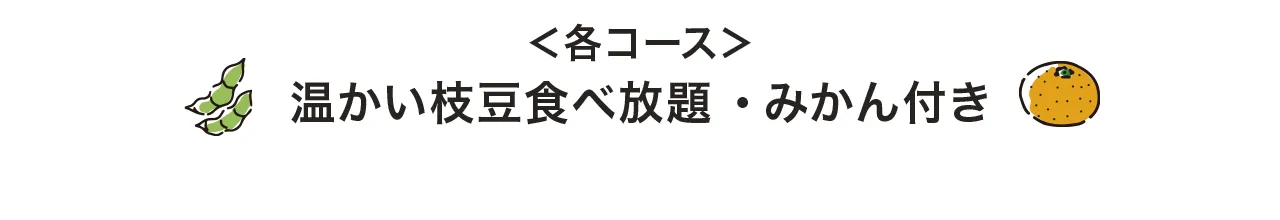 ＜各コース＞温かい枝豆食べ放題・みかん付き